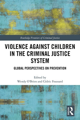 Violence Against Children in the Criminal Justice System: Global Perspectives on Prevention by O'Brien, Wendy