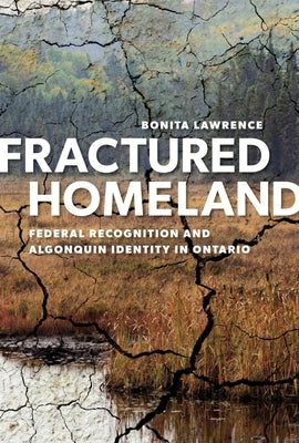 Fractured Homeland: Federal Recognition and Algonquin Identity in Ontario by Lawrence, Bonita