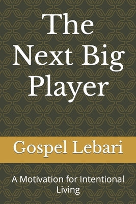The Next Big Player: A Motivation for Intentional Living by Lebari, Gospel
