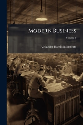 Modern Business: A Series Of Eighteen Texts, Especially Prepared For The Alexander Hamilton Institute Course In Accounts, Finance, And Management; Vol by Alexander Hamilton Institute (U S. ).