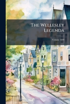 The Wellesley Legenda; Volume 1899 by Anonymous