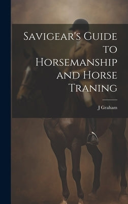 Savigear's Guide to Horsemanship and Horse Traning by Graham, J.