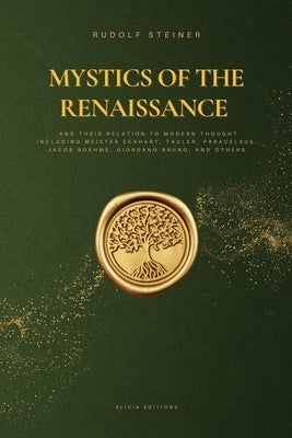 Mystics of the Renaissance and their relation to modern thought: including Meister Eckhart, Tauler, Paracelsus, Jacob Boehme, Giordano Bruno, and othe by Steiner, Rudolf