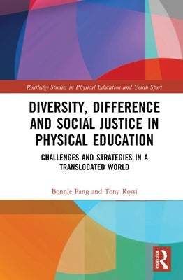 Diversity, Difference and Social Justice in Physical Education: Challenges and Strategies in a Translocated World by Pang, Bonnie