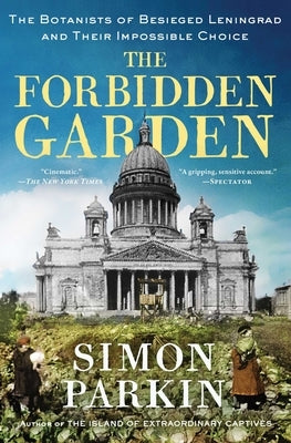 The Forbidden Garden: The Botanists of Besieged Leningrad and Their Impossible Choice by Parkin, Simon