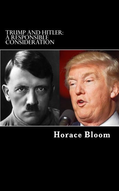 Trump and Hitler: A Responsible Consideration by Bloom, Horace