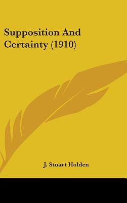 Supposition And Certainty (1910) by Holden, J. Stuart