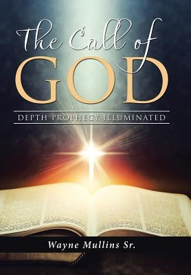 The Call Of God: Depth Prophecy Illuminated by Mullins, Wayne, Sr.