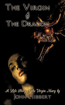 The Virgin & the Dragon: A Life Story of the Virgin Mary by Hibbert, John