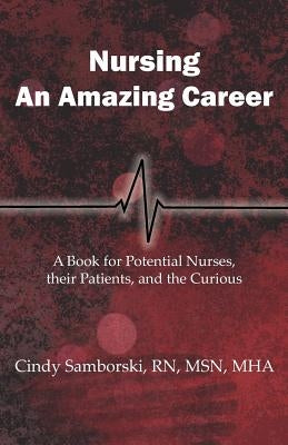 Nursing, An Amazing Career: A Book for Potential Nurses, their Patients, and the Curious by Samborski, Cindy