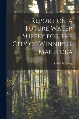 Report on a Future Water Supply for the City of Winnipeg, Manitoba [microform] by Hering, Rudolph 1847-1923