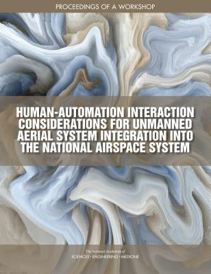 Human-Automation Interaction Considerations for Unmanned Aerial System Integration Into the National Airspace System: Proceedings of a Workshop by National Academies of Sciences Engineeri