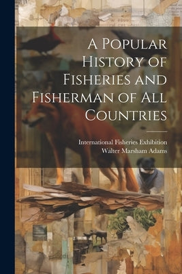 A Popular History of Fisheries and Fisherman of all Countries by Adams, Walter Marsham