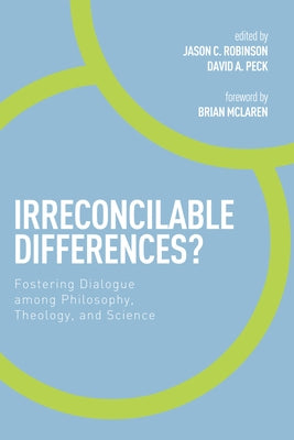 Irreconcilable Differences?: Fostering Dialogue Among Philosophy, Theology, and Science by Robinson, Jason C.