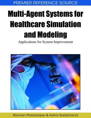 Multi-Agent Systems for Healthcare Simulation and Modeling: Applications for System Improvement by Paranjape, Raman