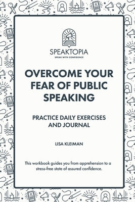 Overcome Your Fear of Public Speaking: Practice Daily Exercises and Journal by Kleiman, Lisa