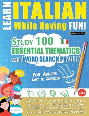 Learn Italian While Having Fun! - For Adults: Easy to Advanced - Study 100 Essential Thematics with Word Search Puzzles - Vol.1 by Linguas Classics