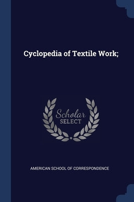 Cyclopedia of Textile Work; by American School of Correspondence