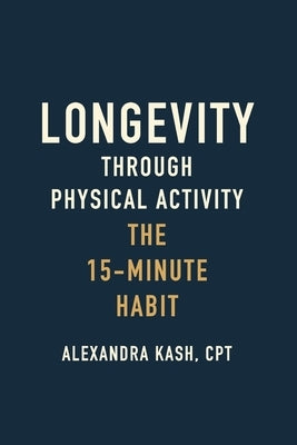 Longevity Through Physical Activity: The 15-Minute Habit by Kash, Alexandra