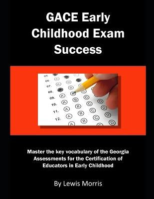 Gace Early Childhood Exam Success: Master the Key Vocabulary of the Georgia Assessments for the Certification of Educators in Early Childhood by Morris, Lewis