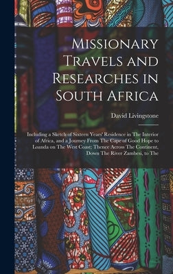Missionary Travels and Researches in South Africa: Including a Sketch of Sixteen Years' Residence in The Interior of Africa, and a Journey From The Ca by Livingstone, David