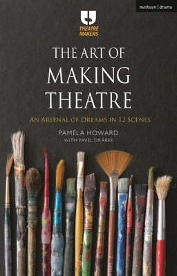The Art of Making Theatre: An Arsenal of Dreams in 12 Scenes by Howard, Pamela