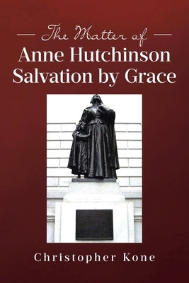 The Matter of Anne Hutchinson: Salvation by Grace by Kone, Christopher