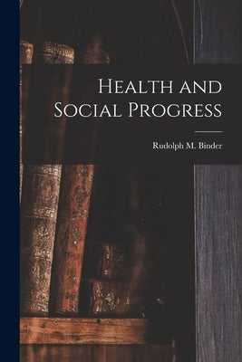 Health and Social Progress [microform] by Binder, Rudolph M. (Rudolph Michael)