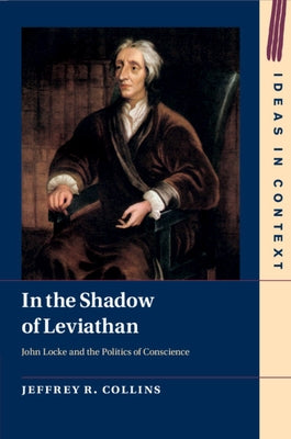 In the Shadow of Leviathan: John Locke and the Politics of Conscience by Collins, Jeffrey R.