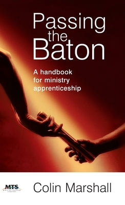 Passing the Baton: A handbook for ministry apprenticeship by Marshall, Colin