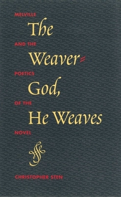 The Weaver-God, He Weaves: Melville and the Poetics of the Novel by Sten