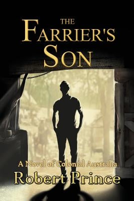 The Farrier's Son: A Novel of Colonial Australia by Prince, Robert D.