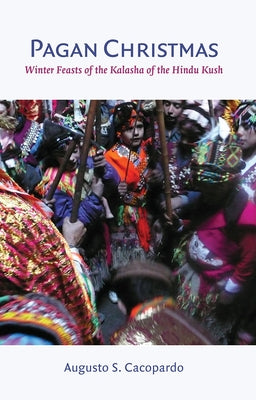 Pagan Christmas: Winter Feasts of the Kalasha of the Hindu Kush by Cacopardo, Augusto S.