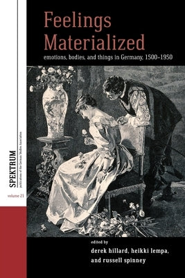 Feelings Materialized: Emotions, Bodies, and Things in Germany, 1500-1950 by Hillard, Derek
