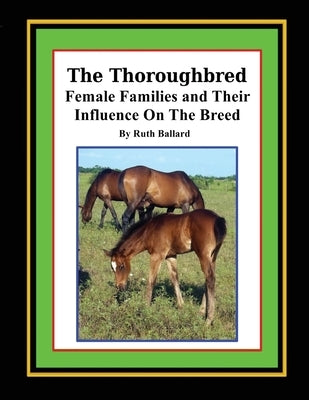 The Thoroughbred Female Families and Their Influence On The Breed by Ballard, Ruth a.