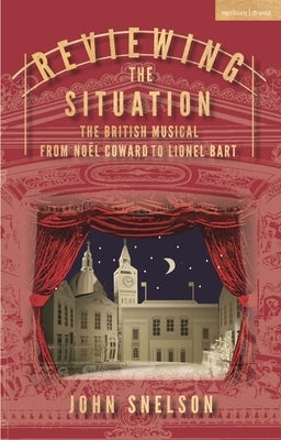 Reviewing the Situation: The British Musical from Noël Coward to Lionel Bart by Snelson, John