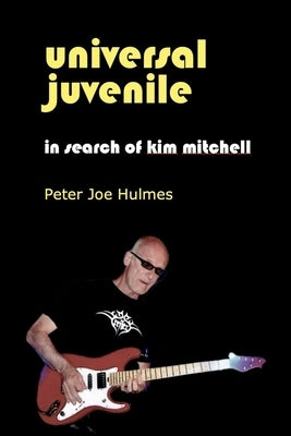 Universal Juvenile: In Search of Kim Mitchell by Holt, Bob