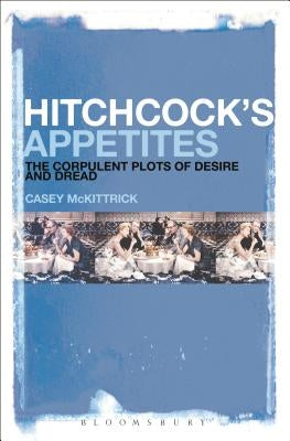Hitchcock's Appetites: The Corpulent Plots of Desire and Dread by McKittrick, Casey