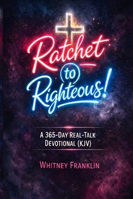 Ratchet to Righteous!: A 365-Day Real-Talk Devotional for Women (KJV) by Franklin, Whitney