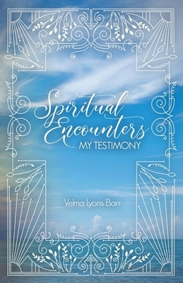 Spiritual Encounters My Testimony by Lyons Barr, Velma