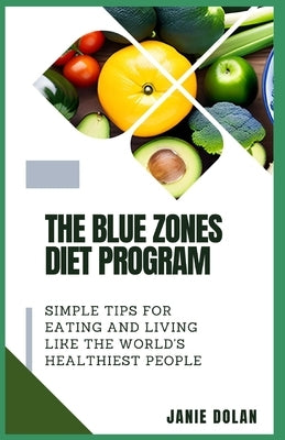 The Blue Zones Diet Program: Simple Tips for Eating and Living Like the World's Healthiest People by Dolan, Janie