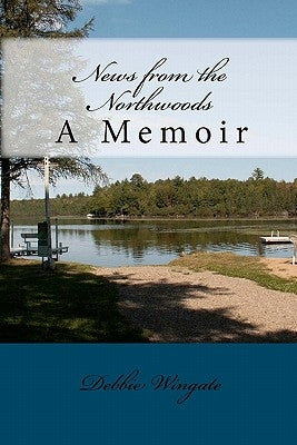 News from the Northwoods: A Memoir by Wingate, Debbie