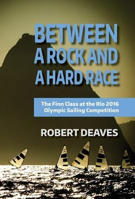 Between a Rock and a Hard Race: The Finn Class at the Rio 2016 Olympic Sailing Competition by Deaves, Robert