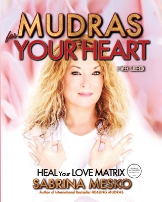 Mudras for your Heart: Heal your Love Matrix by Mesko, Sabrina
