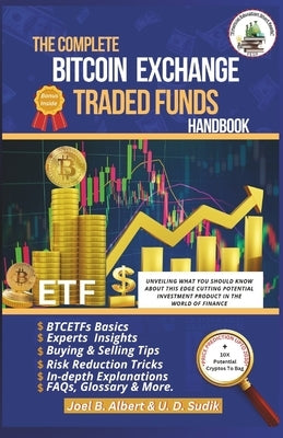 The Complete Bitcoin Exchange Traded Funds Handbook: Unveiling What You Should Know About This Edge Cutting Potential Investment Product In The World by Sudik, U. D.