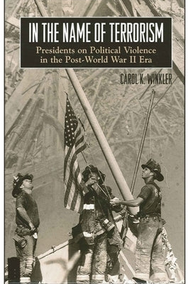 In the Name of Terrorism: Presidents on Political Violence in the Post-World War II Era by Winkler, Carol K.