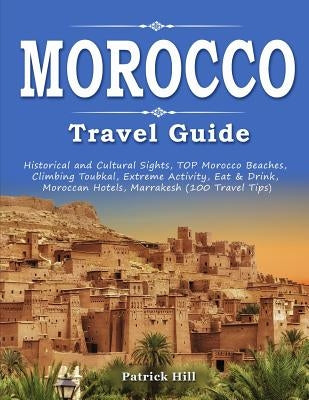 MOROCCO Travel Guide: Historical and Cultural Sights, TOP Morocco Beaches, Climbing Toubkal, Extreme Activity, Eat & Drink, Moroccan Hotels, by Hill, Patrick