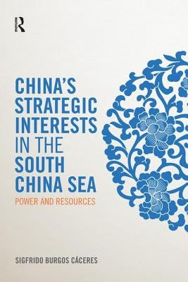 China's Strategic Interests in the South China Sea: Power and Resources by Burgos Cáceres, Sigfrido