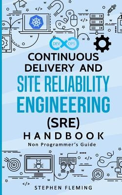 Continuous Delivery and Site Reliability Engineering (SRE) Handbook: Non-Programmer's Guide by Fleming, Stephen