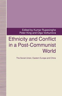 Ethnicity and Conflict in a Post-Communist World: The Soviet Union, Eastern Europe and China by King, Peter